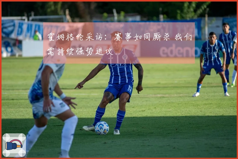 霍姆格伦采访：赛事如同厮杀 我们需持续强势进攻