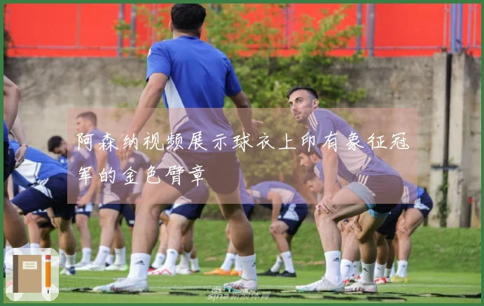 阿森纳视频展示球衣上印有象征冠军的金色臂章